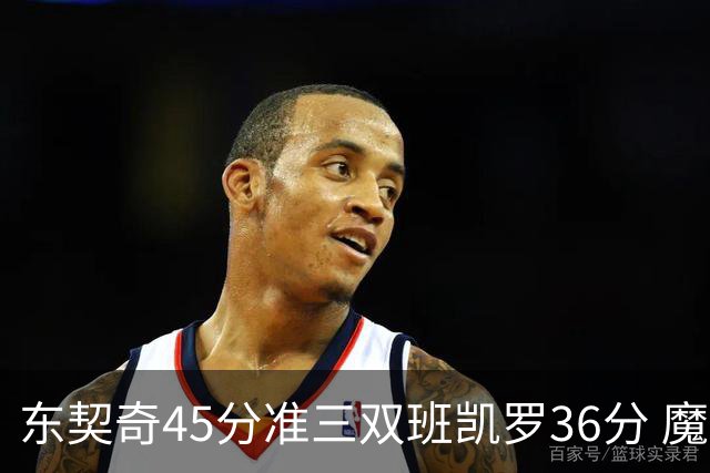 东契奇45分准三双班凯罗36分 魔术憾负独行侠