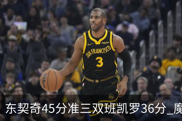东契奇45分准三双班凯罗36分 魔术憾负独行侠